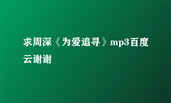 求周深《为爱追寻》mp3百度云谢谢