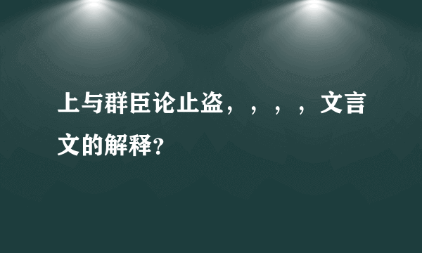 上与群臣论止盗，，，，文言文的解释？