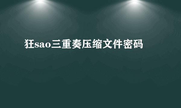 狂sao三重奏压缩文件密码