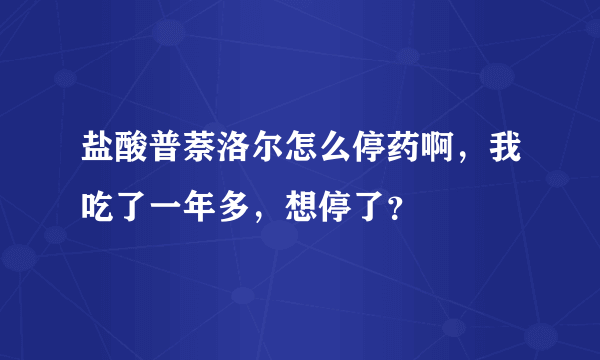 盐酸普萘洛尔怎么停药啊，我吃了一年多，想停了？