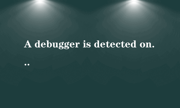 A debugger is detected on this computer. 是什么意思