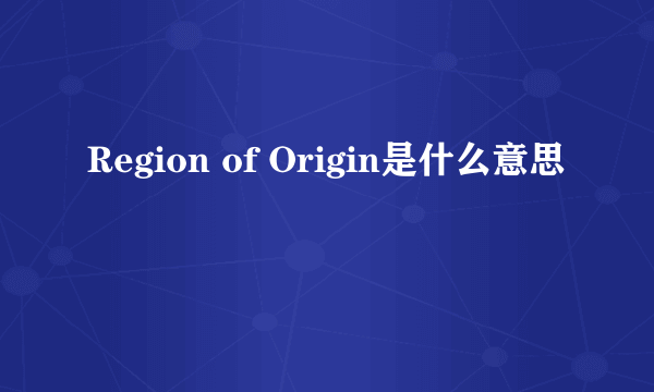 Region of Origin是什么意思