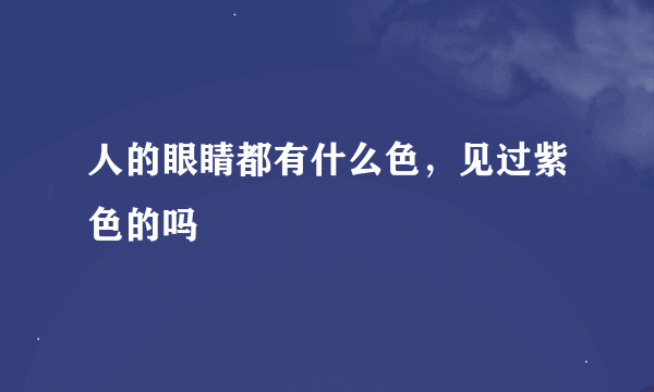 人的眼睛都有什么色，见过紫色的吗