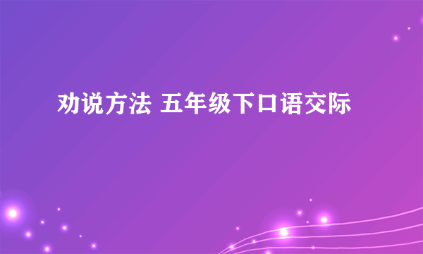 劝说方法 五年级下口语交际