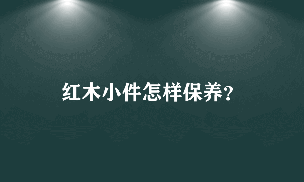 红木小件怎样保养？