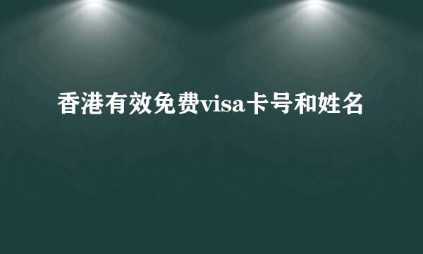 香港有效免费visa卡号和姓名