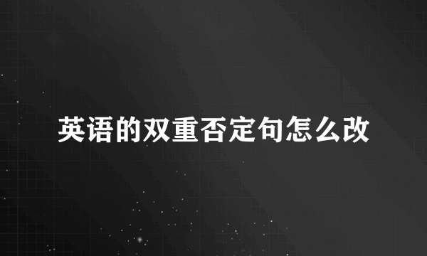 英语的双重否定句怎么改