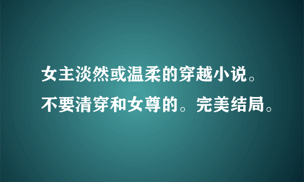 女主淡然或温柔的穿越小说。不要清穿和女尊的。完美结局。