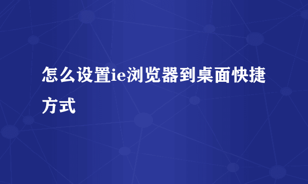 怎么设置ie浏览器到桌面快捷方式