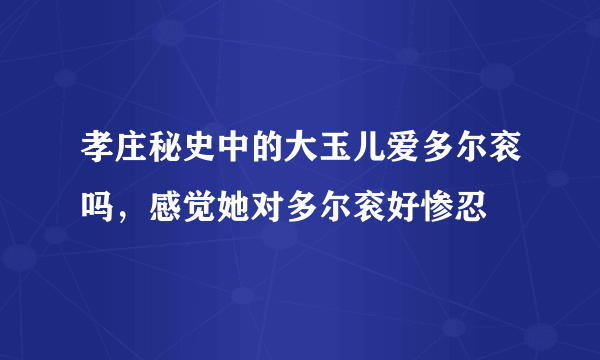 孝庄秘史中的大玉儿爱多尔衮吗，感觉她对多尔衮好惨忍