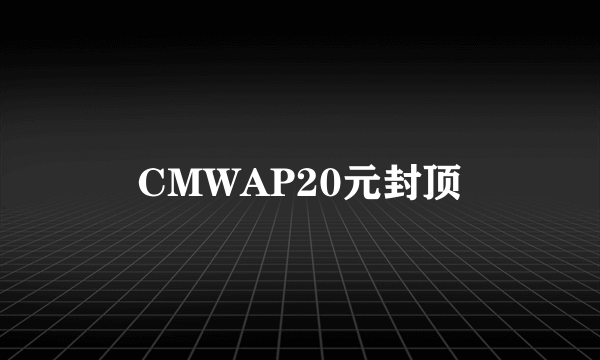 CMWAP20元封顶