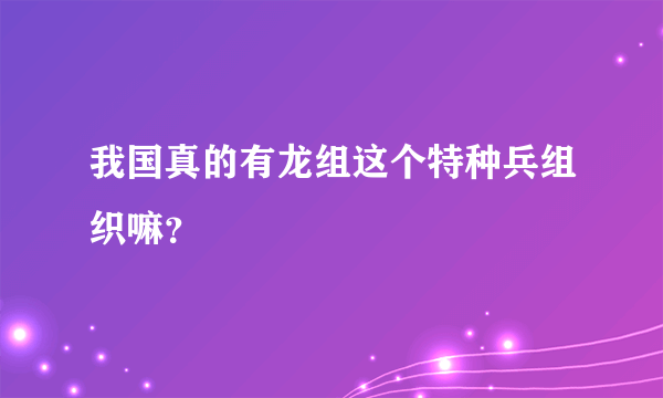 我国真的有龙组这个特种兵组织嘛？