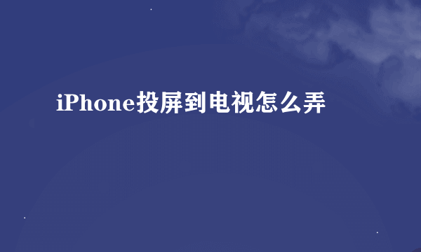 iPhone投屏到电视怎么弄