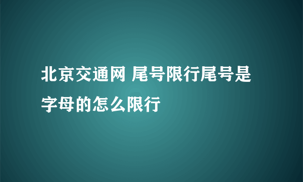 北京交通网 尾号限行尾号是字母的怎么限行