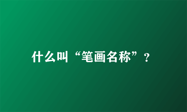 什么叫“笔画名称”？