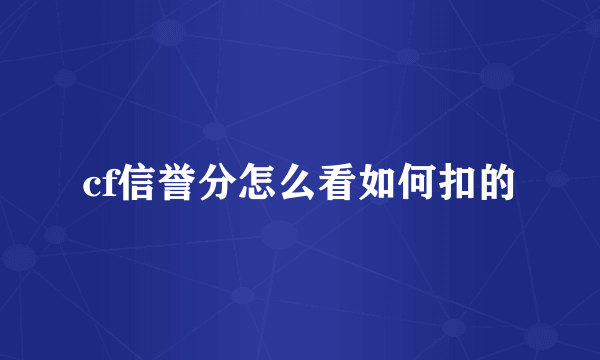 cf信誉分怎么看如何扣的