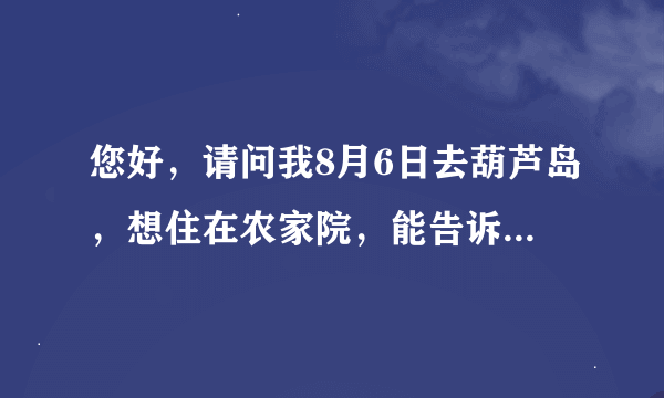 您好，请问我8月6日去葫芦岛，想住在农家院，能告诉我什么地方有吗？大概多少钱，做好交通便利的？