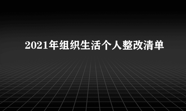 2021年组织生活个人整改清单