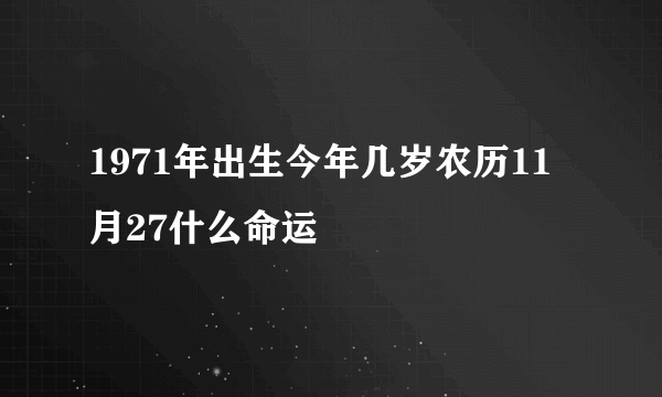 1971年出生今年几岁农历11月27什么命运