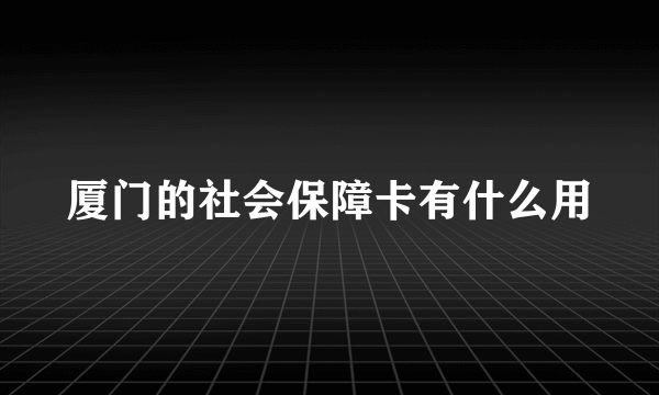 厦门的社会保障卡有什么用