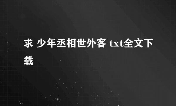 求 少年丞相世外客 txt全文下载