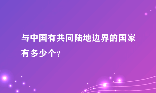 与中国有共同陆地边界的国家有多少个？