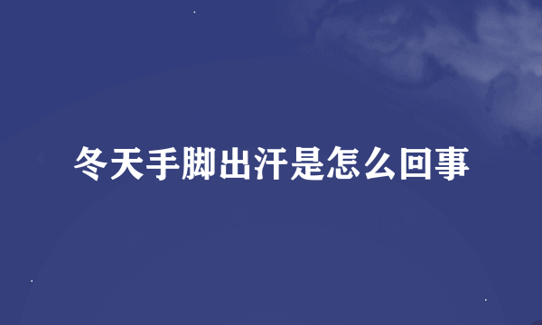 冬天手脚出汗是怎么回事