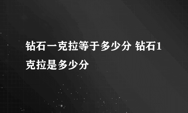 钻石一克拉等于多少分 钻石1克拉是多少分