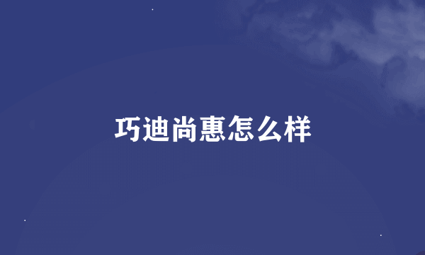 巧迪尚惠怎么样