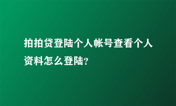 拍拍贷登陆个人帐号查看个人资料怎么登陆？