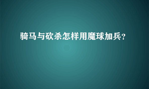 骑马与砍杀怎样用魔球加兵？