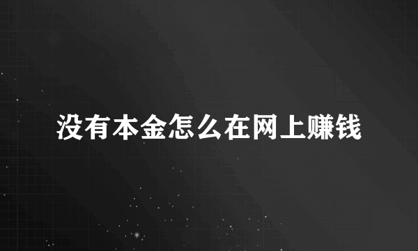 没有本金怎么在网上赚钱