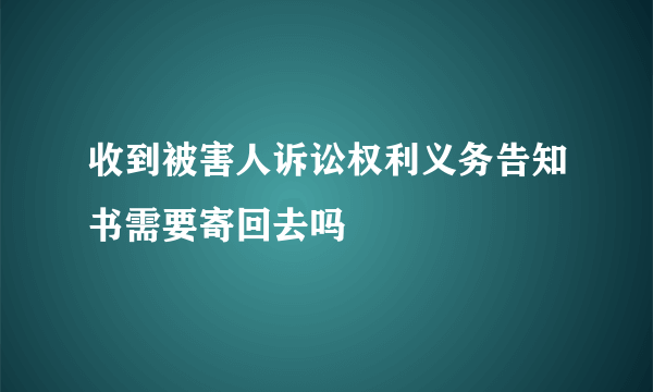 收到被害人诉讼权利义务告知书需要寄回去吗