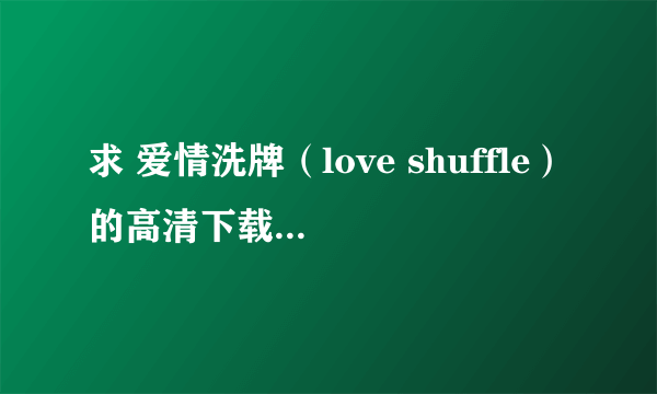 求 爱情洗牌（love shuffle）的高清下载资源，09的老日剧了，找不着资源，拜托大家帮忙，谢谢