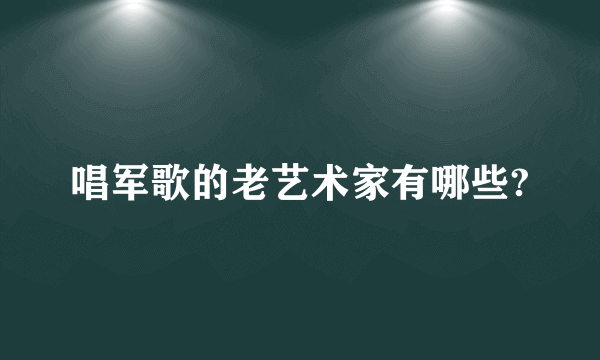 唱军歌的老艺术家有哪些?