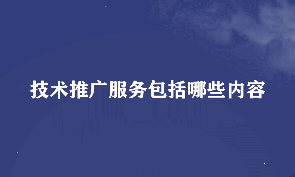 技术推广服务包括哪些内容