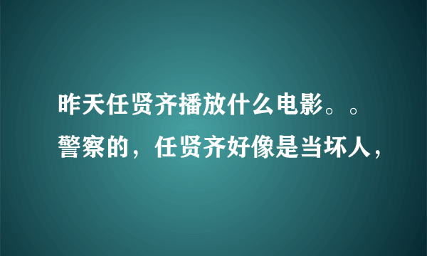 昨天任贤齐播放什么电影。。警察的，任贤齐好像是当坏人，