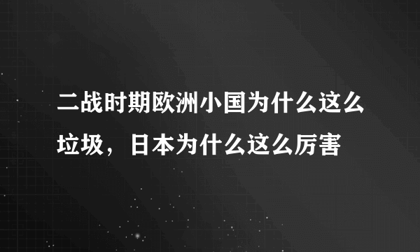 二战时期欧洲小国为什么这么垃圾，日本为什么这么厉害