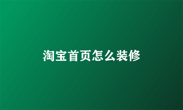 淘宝首页怎么装修