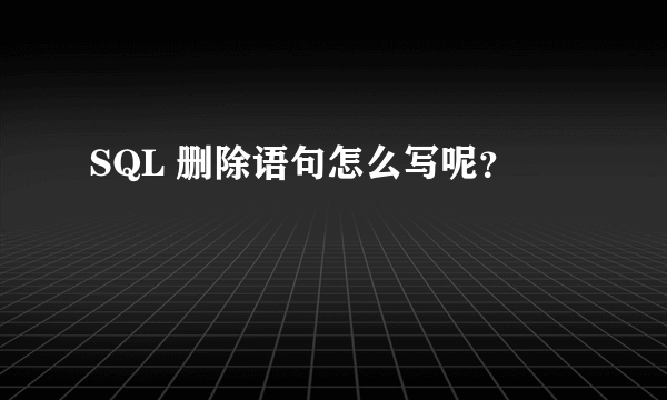 SQL 删除语句怎么写呢？