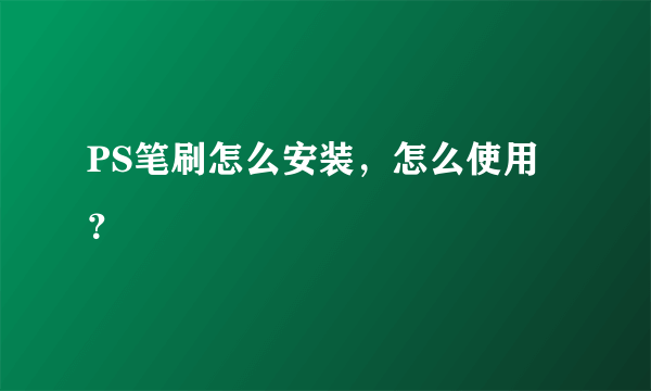 PS笔刷怎么安装，怎么使用？