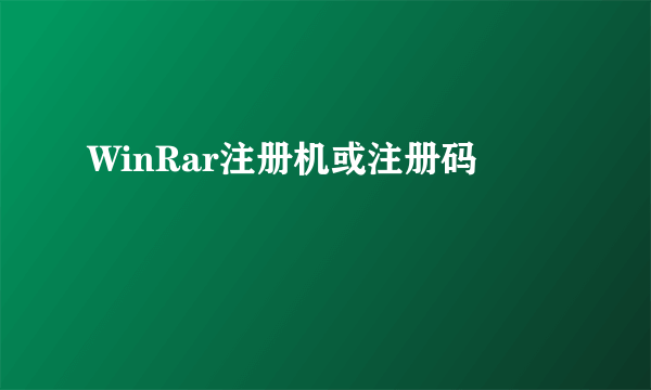 WinRar注册机或注册码