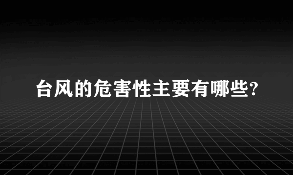 台风的危害性主要有哪些?