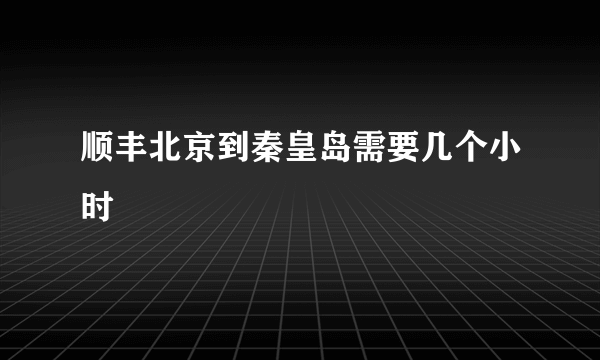 顺丰北京到秦皇岛需要几个小时