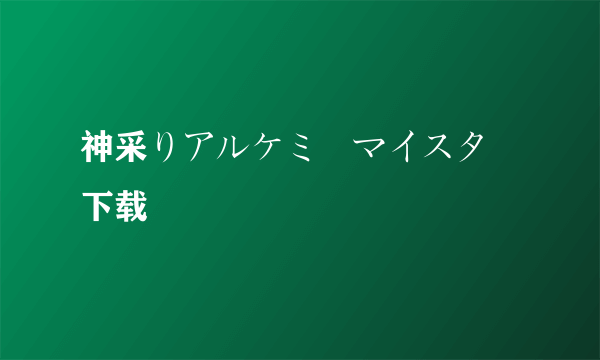 神采りアルケミーマイスター下载