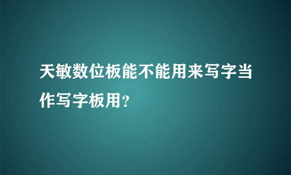 天敏数位板能不能用来写字当作写字板用？