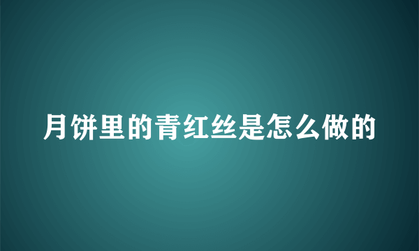 月饼里的青红丝是怎么做的