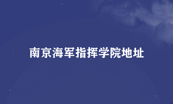 南京海军指挥学院地址