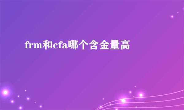 frm和cfa哪个含金量高