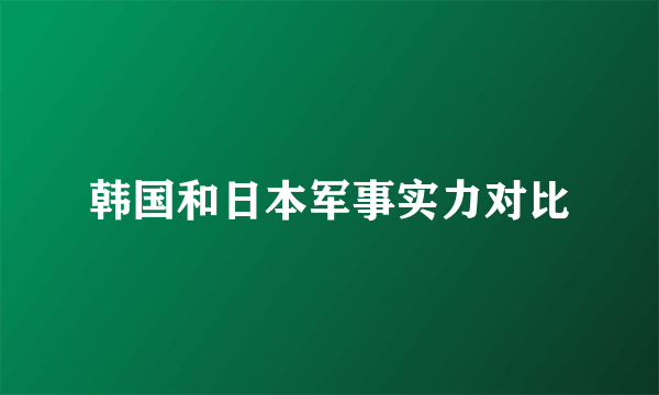 韩国和日本军事实力对比